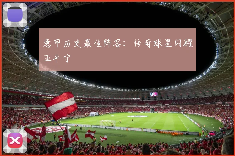 意甲历史最佳阵容:传奇球星闪耀亚平宁