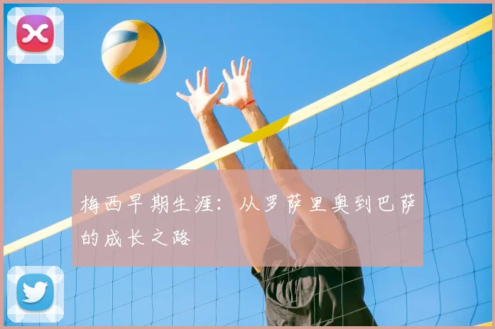 梅西早期生涯:从罗萨里奥到巴萨的成长之路