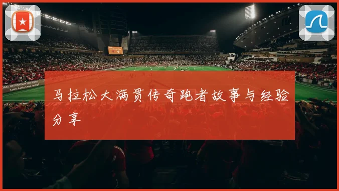 马拉松大满贯传奇跑者故事与经验分享