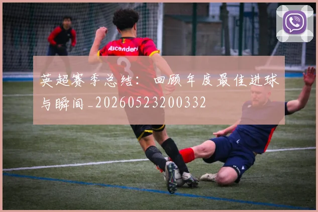 英超赛季总结：回顾年度最佳进球与瞬间_20260523200332