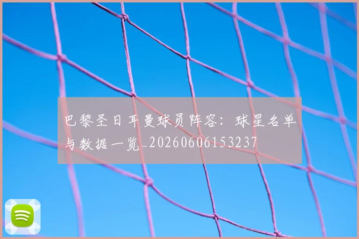 巴黎圣日耳曼球员阵容：球星名单与数据一览_20260606153237