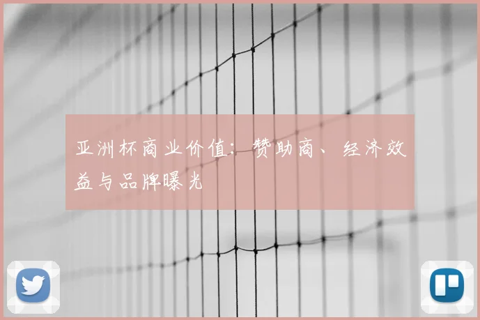 亚洲杯商业价值：赞助商、经济效益与品牌曝光
