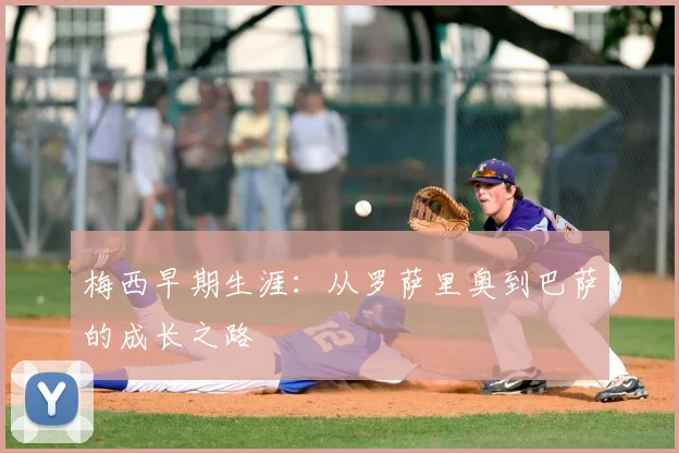 梅西早期生涯：从罗萨里奥到巴萨的成长之路
