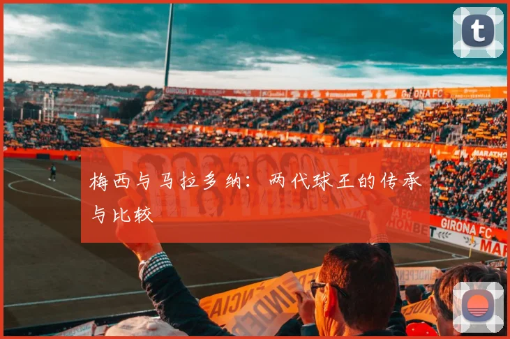 梅西与马拉多纳:两代球王的传承与比较