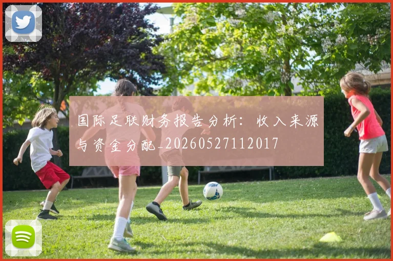 国际足联财务报告分析：收入来源与资金分配_20260527112017