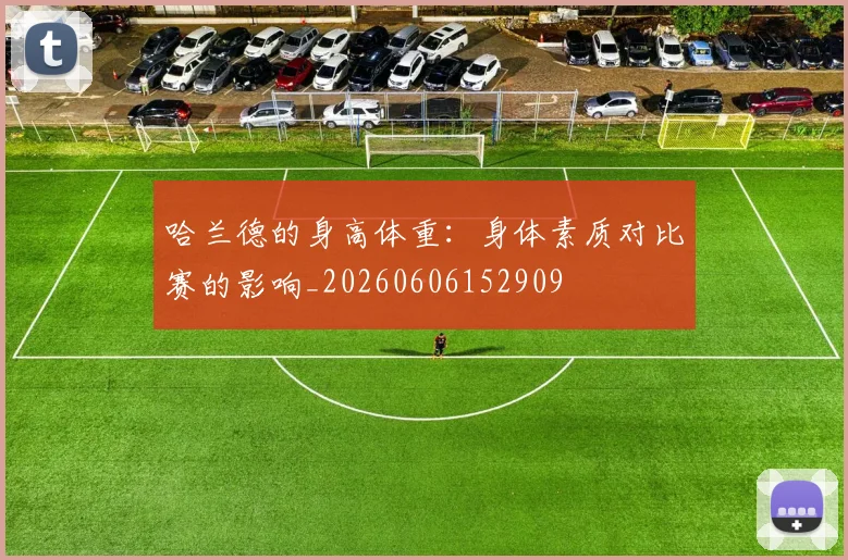 哈兰德的身高体重：身体素质对比赛的影响_20260606152909
