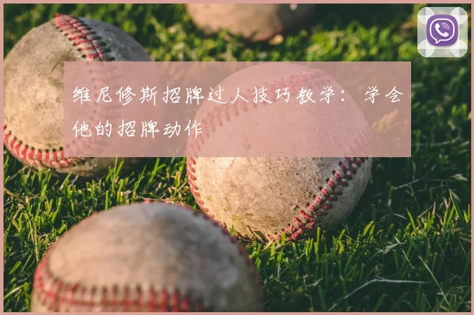 维尼修斯招牌过人技巧教学:学会他的招牌动作