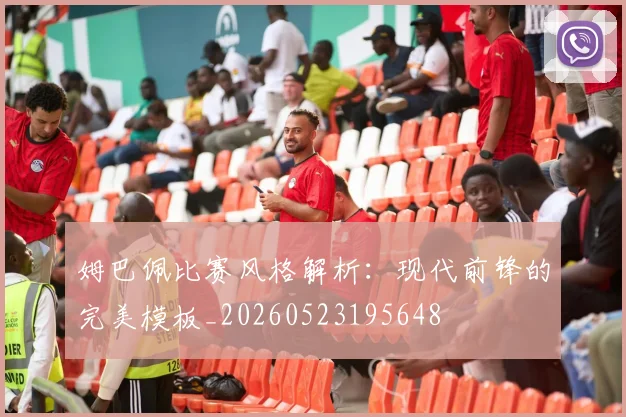 姆巴佩比赛风格解析：现代前锋的完美模板_20260523195648